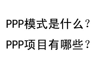 PPP模式是什么？PPP項(xiàng)目有哪些？